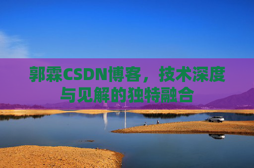 郭霖CSDN博客，技术深度与见解的独特融合